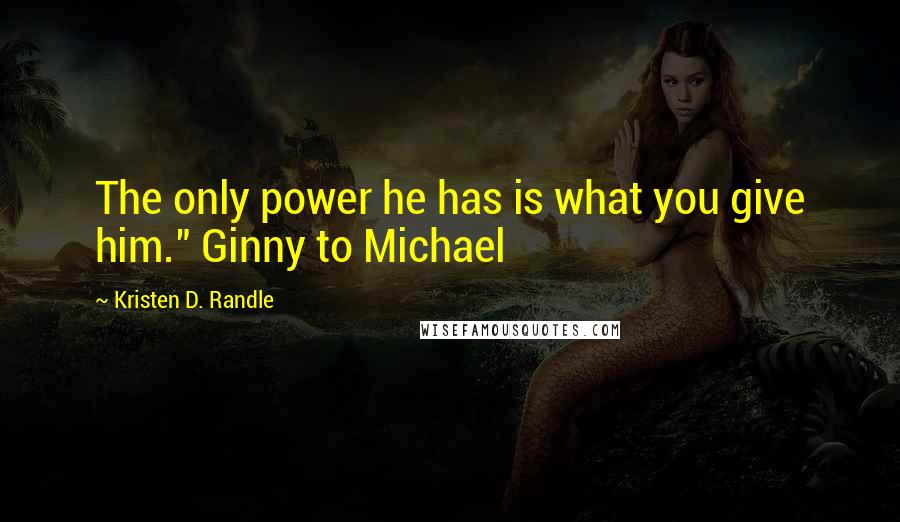 Kristen D. Randle quotes: The only power he has is what you give him." Ginny to Michael