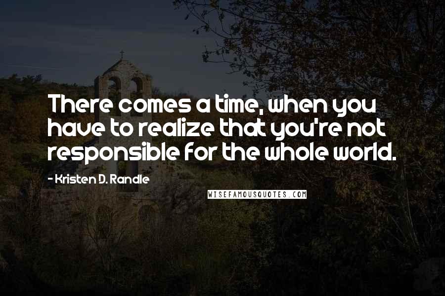 Kristen D. Randle quotes: There comes a time, when you have to realize that you're not responsible for the whole world.