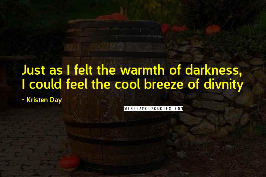 Kristen Day quotes: Just as I felt the warmth of darkness, I could feel the cool breeze of divnity