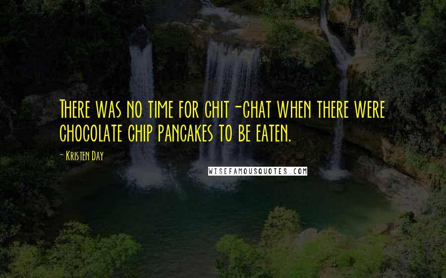 Kristen Day quotes: There was no time for chit-chat when there were chocolate chip pancakes to be eaten.