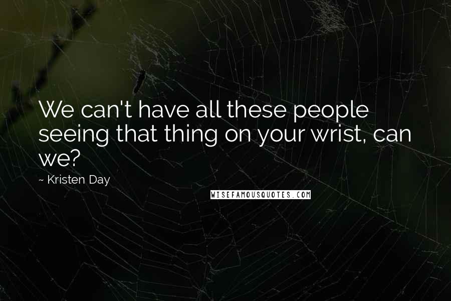 Kristen Day quotes: We can't have all these people seeing that thing on your wrist, can we?
