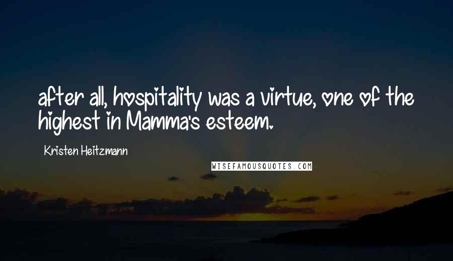 Kristen Heitzmann quotes: after all, hospitality was a virtue, one of the highest in Mamma's esteem.