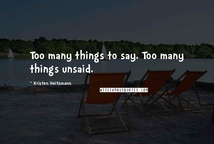 Kristen Heitzmann quotes: Too many things to say. Too many things unsaid.