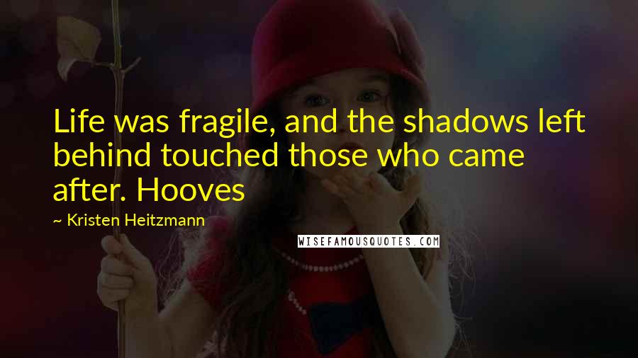 Kristen Heitzmann quotes: Life was fragile, and the shadows left behind touched those who came after. Hooves