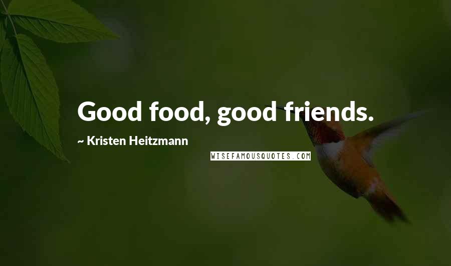 Kristen Heitzmann quotes: Good food, good friends. Kristen Heitzmann quotes: Good food, good friends.