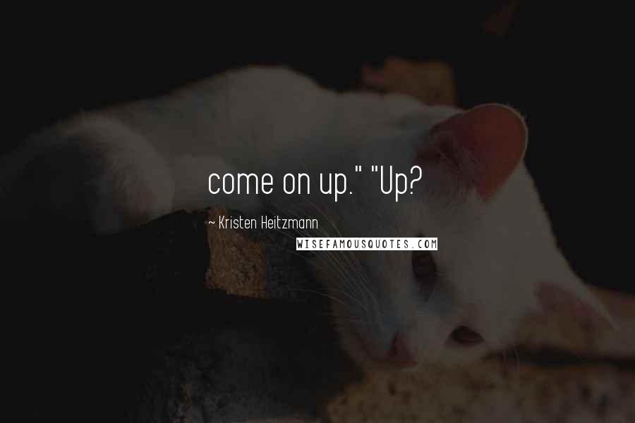 Kristen Heitzmann quotes: come on up." "Up? Kristen Heitzmann quotes: come on up." "Up?