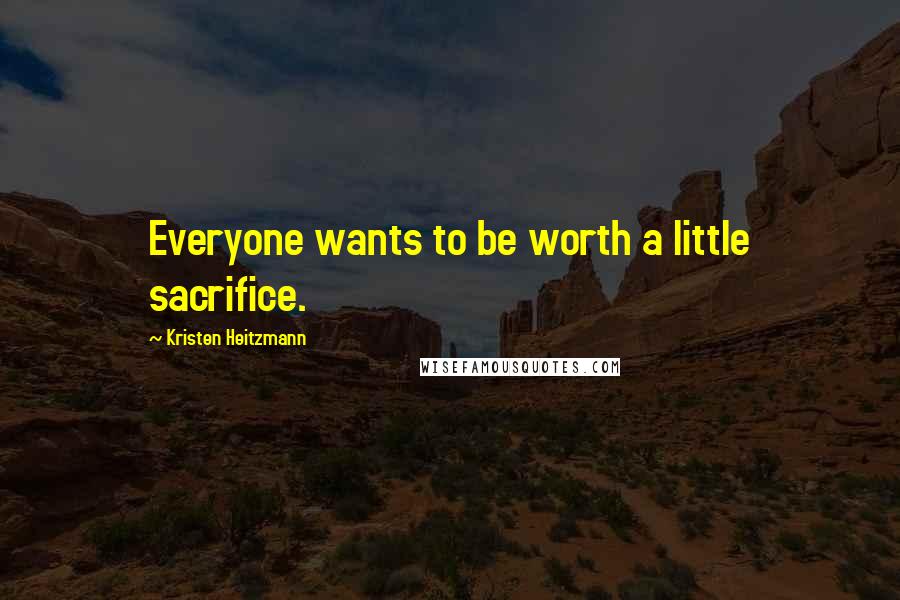 Kristen Heitzmann quotes: Everyone wants to be worth a little sacrifice.