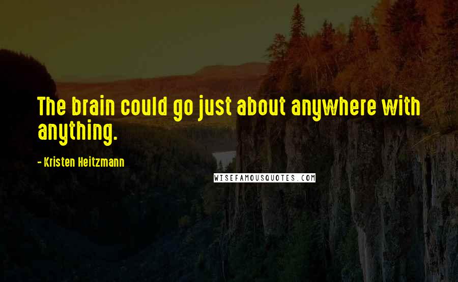 Kristen Heitzmann quotes: The brain could go just about anywhere with anything.