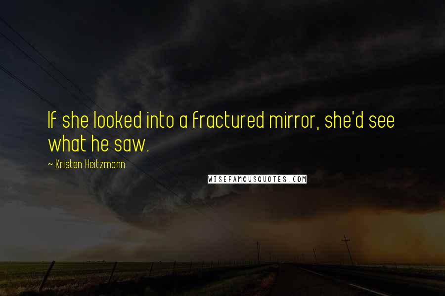 Kristen Heitzmann quotes: If she looked into a fractured mirror, she'd see what he saw.