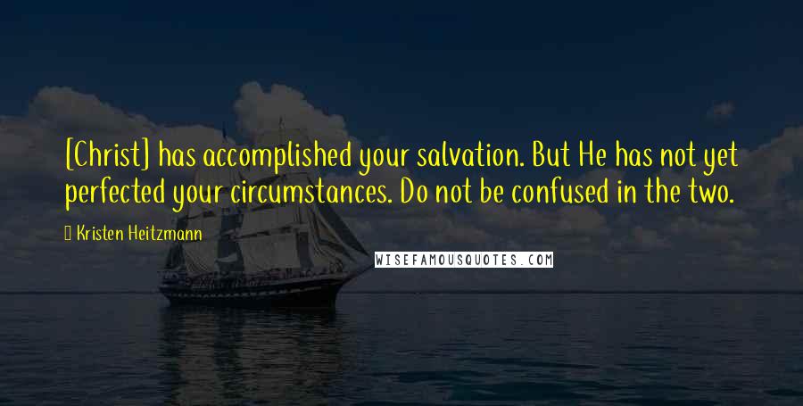 Kristen Heitzmann quotes: [Christ] has accomplished your salvation. But He has not yet perfected your circumstances. Do not be confused in the two.