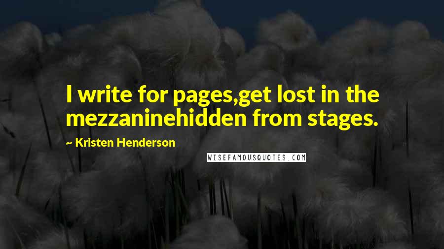 Kristen Henderson quotes: I write for pages,get lost in the mezzaninehidden from stages.