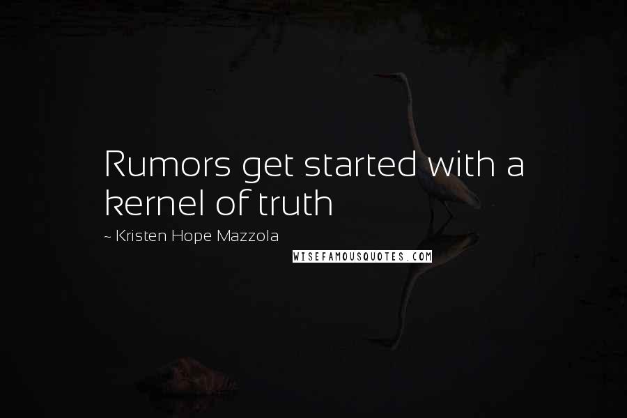 Kristen Hope Mazzola quotes: Rumors get started with a kernel of truth