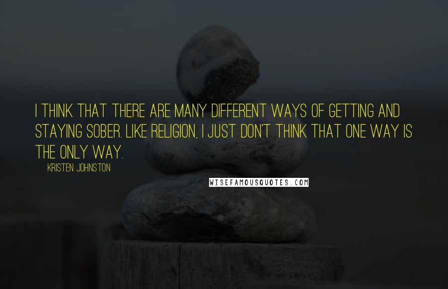 Kristen Johnston quotes: I think that there are many different ways of getting and staying sober. Like religion, I just don't think that one way is the only way.