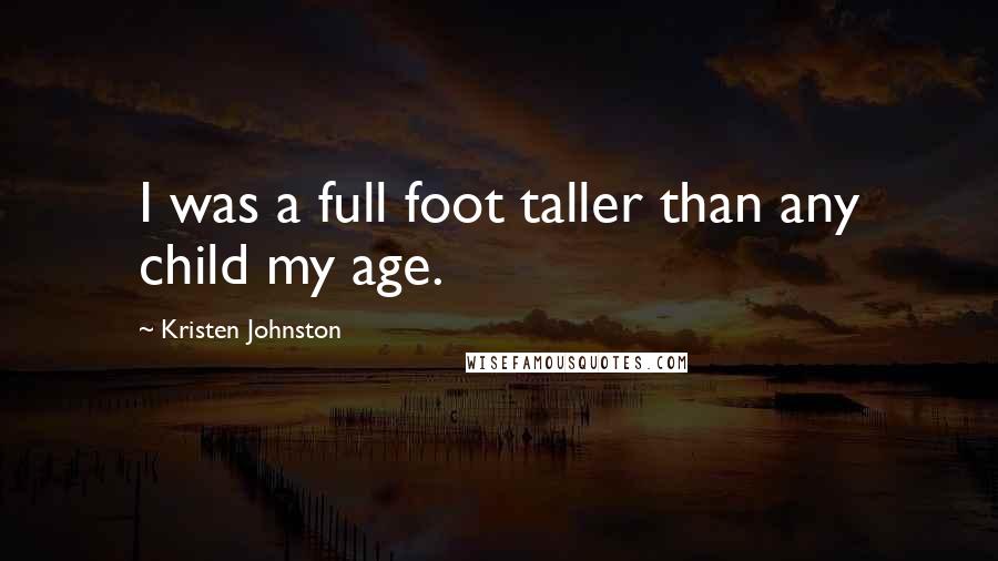 Kristen Johnston quotes: I was a full foot taller than any child my age.