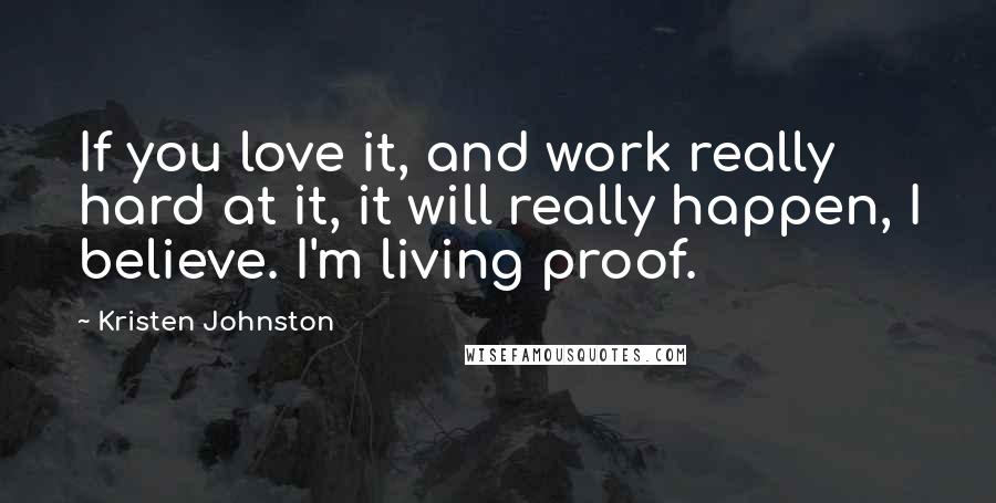 Kristen Johnston quotes: If you love it, and work really hard at it, it will really happen, I believe. I'm living proof.
