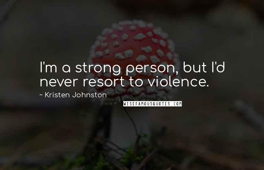 Kristen Johnston quotes: I'm a strong person, but I'd never resort to violence.