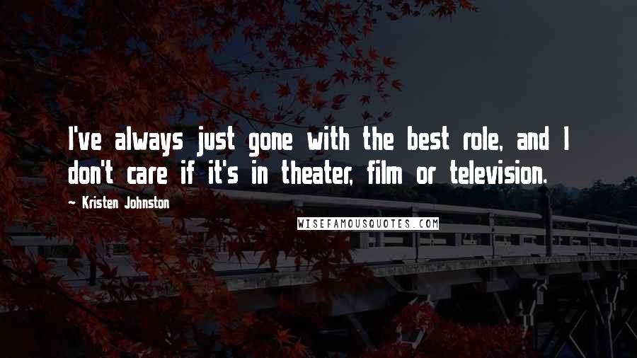 Kristen Johnston quotes: I've always just gone with the best role, and I don't care if it's in theater, film or television.