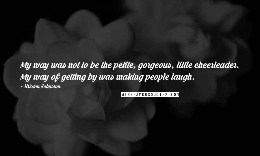 Kristen Johnston quotes: My way was not to be the petite, gorgeous, little cheerleader. My way of getting by was making people laugh.