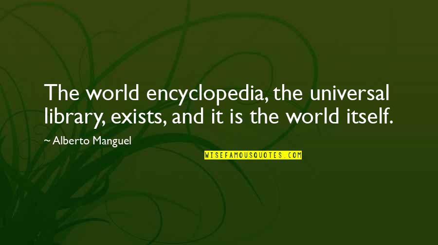 Kristen Jongen Quotes By Alberto Manguel: The world encyclopedia, the universal library, exists, and