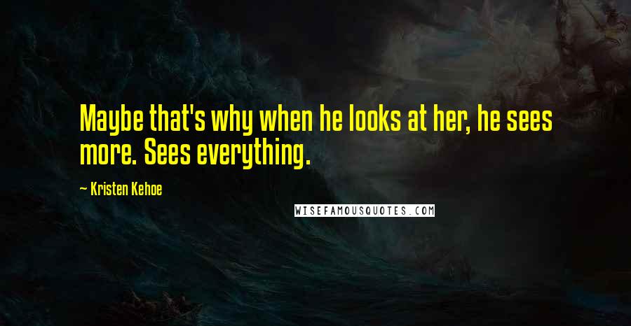 Kristen Kehoe quotes: Maybe that's why when he looks at her, he sees more. Sees everything.