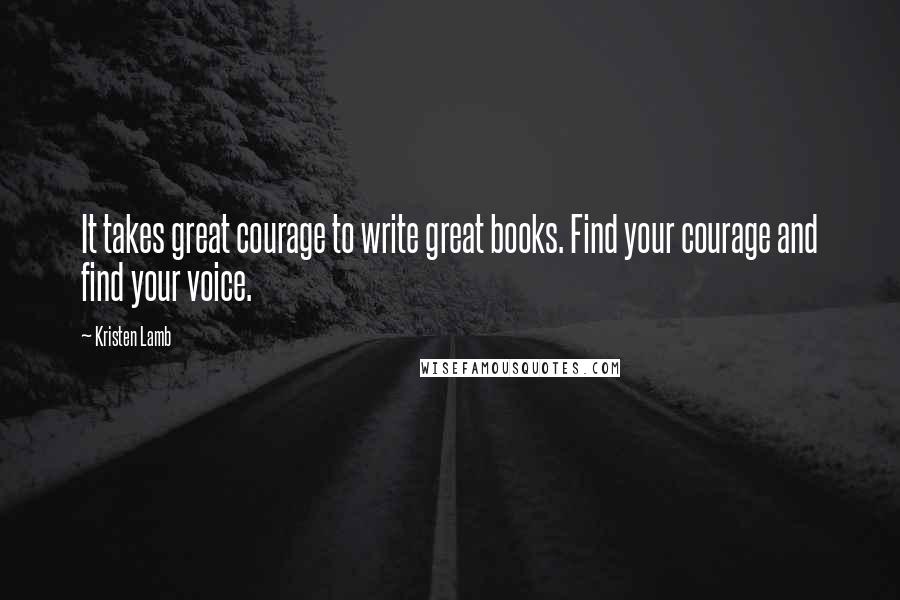 Kristen Lamb quotes: It takes great courage to write great books. Find your courage and find your voice.