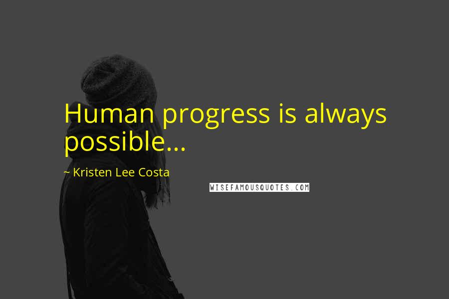 Kristen Lee Costa quotes: Human progress is always possible...