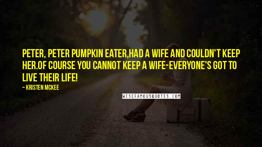 Kristen McKee quotes: Peter, Peter Pumpkin Eater,Had a wife and couldn't keep her.Of course you cannot keep a wife-Everyone's got to live their life!