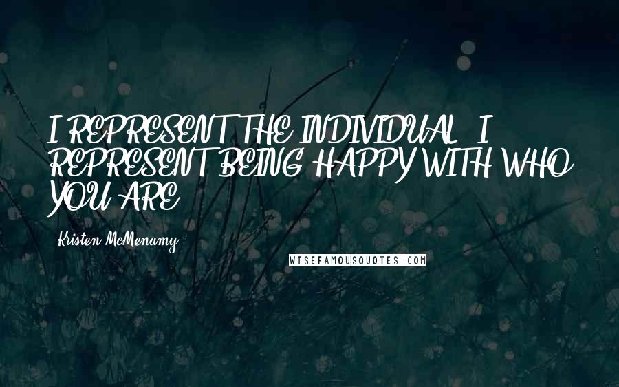 Kristen McMenamy quotes: I REPRESENT THE INDIVIDUAL. I REPRESENT BEING HAPPY WITH WHO YOU ARE