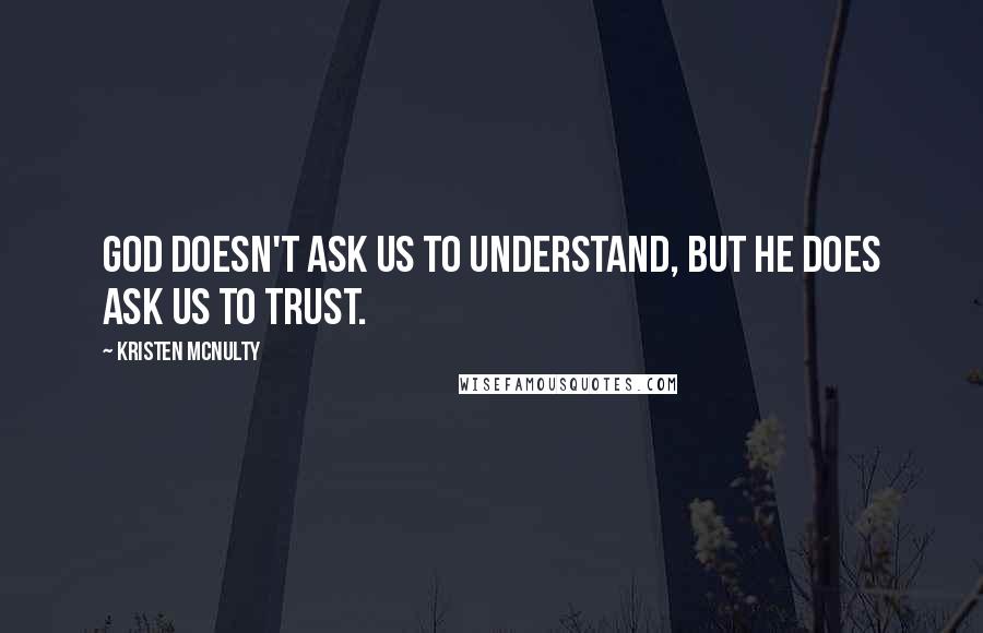 Kristen McNulty quotes: God doesn't ask us to understand, but He does ask us to trust.