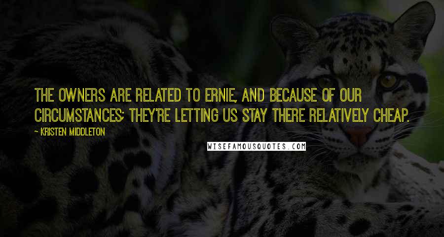 Kristen Middleton quotes: The owners are related to Ernie, and because of our circumstances; they're letting us stay there relatively cheap.