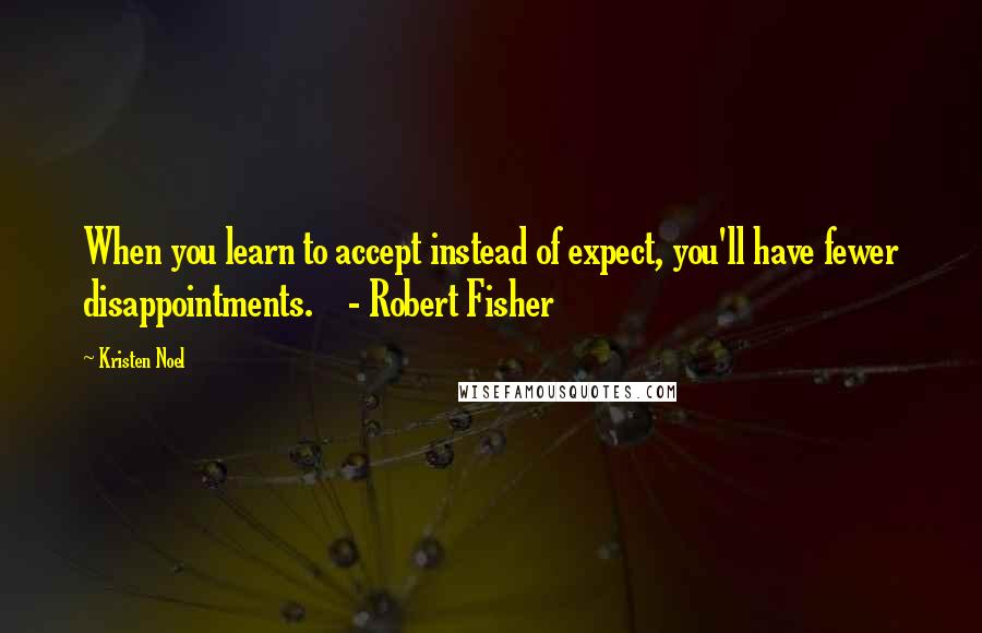 Kristen Noel quotes: When you learn to accept instead of expect, you'll have fewer disappointments. - Robert Fisher