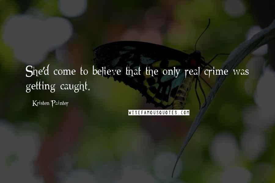 Kristen Painter quotes: She'd come to believe that the only real crime was getting caught.