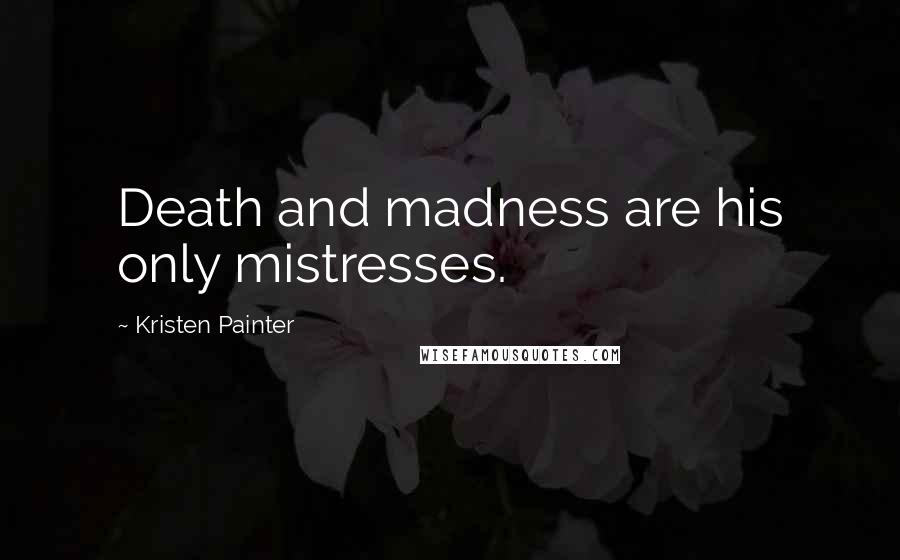 Kristen Painter quotes: Death and madness are his only mistresses.