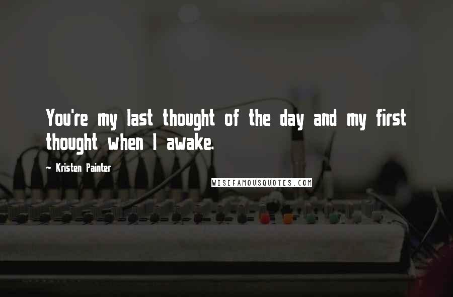 Kristen Painter quotes: You're my last thought of the day and my first thought when I awake.