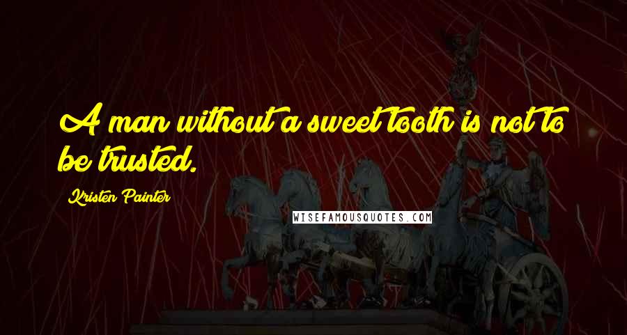 Kristen Painter quotes: A man without a sweet tooth is not to be trusted.