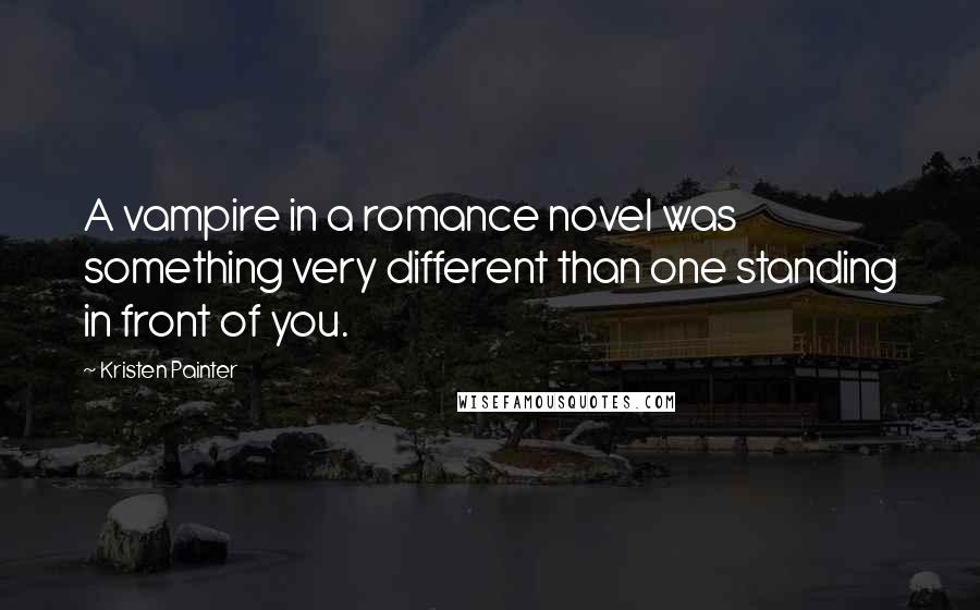 Kristen Painter quotes: A vampire in a romance novel was something very different than one standing in front of you.