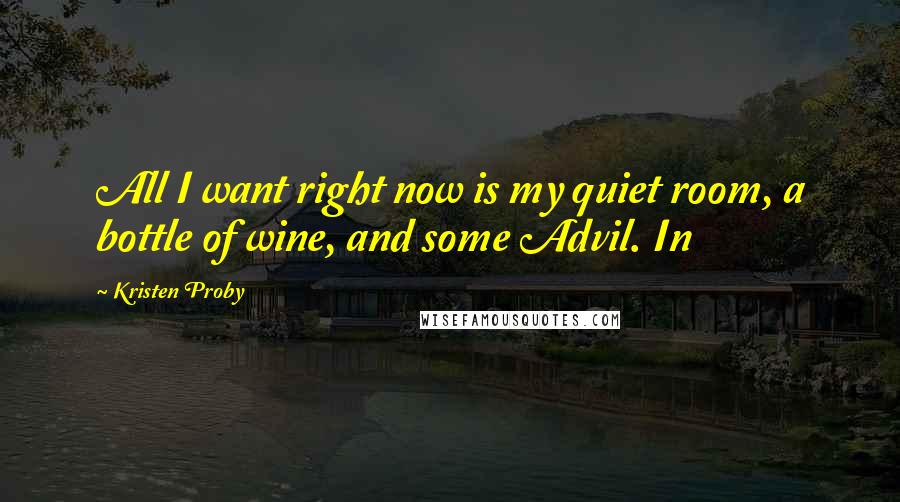 Kristen Proby quotes: All I want right now is my quiet room, a bottle of wine, and some Advil. In