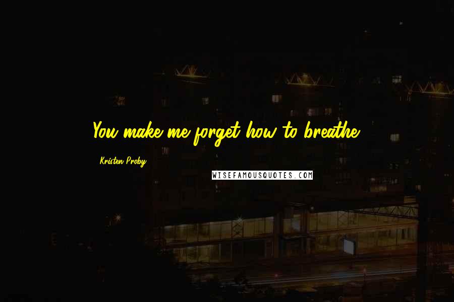 Kristen Proby quotes: You make me forget how to breathe.