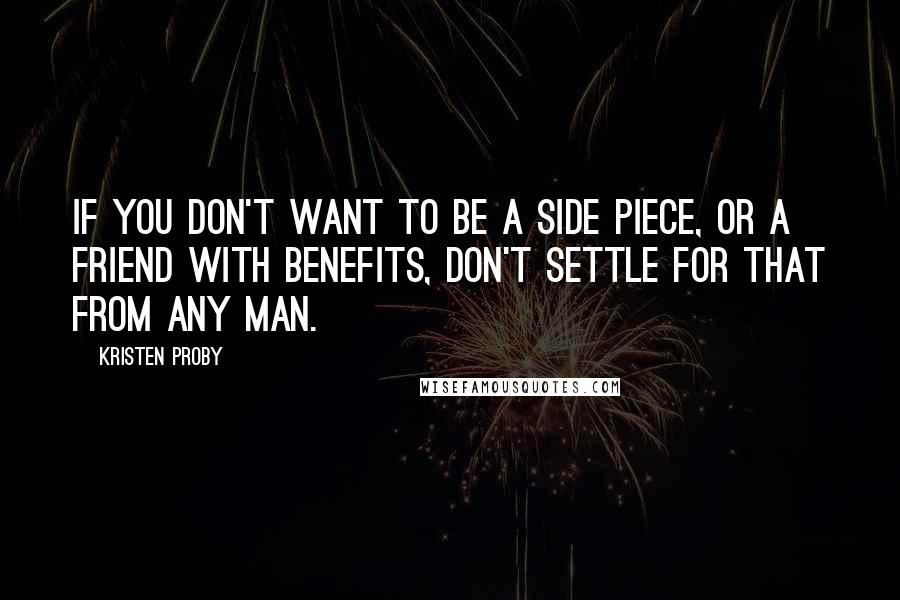 Kristen Proby quotes: If you don't want to be a side piece, or a friend with benefits, don't settle for that from any man. Kristen Proby quotes: If you don't want to be a side piece, or a friend with benefits, don't settle for that from any man.