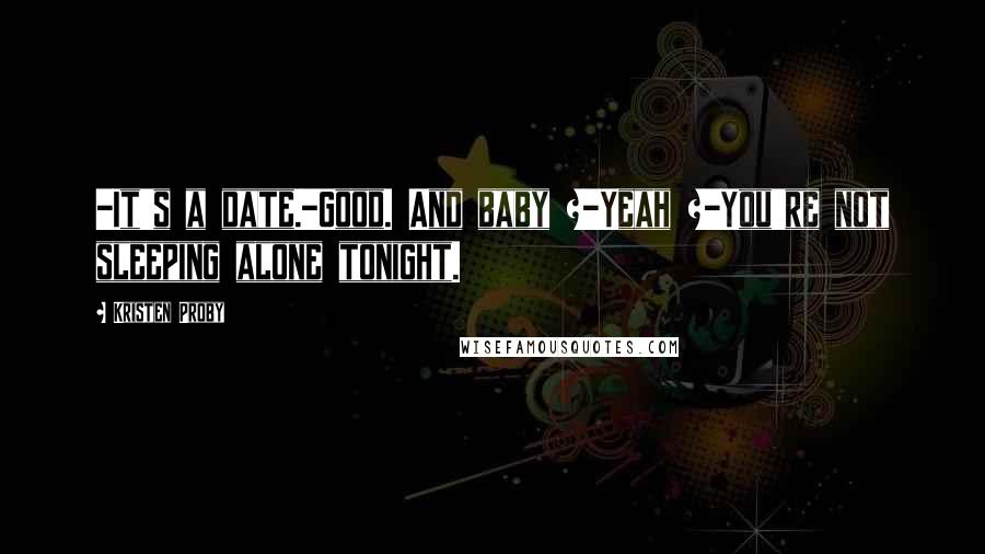 Kristen Proby quotes: -It's a date.-Good. And baby ?-Yeah ?-You're not sleeping alone tonight.