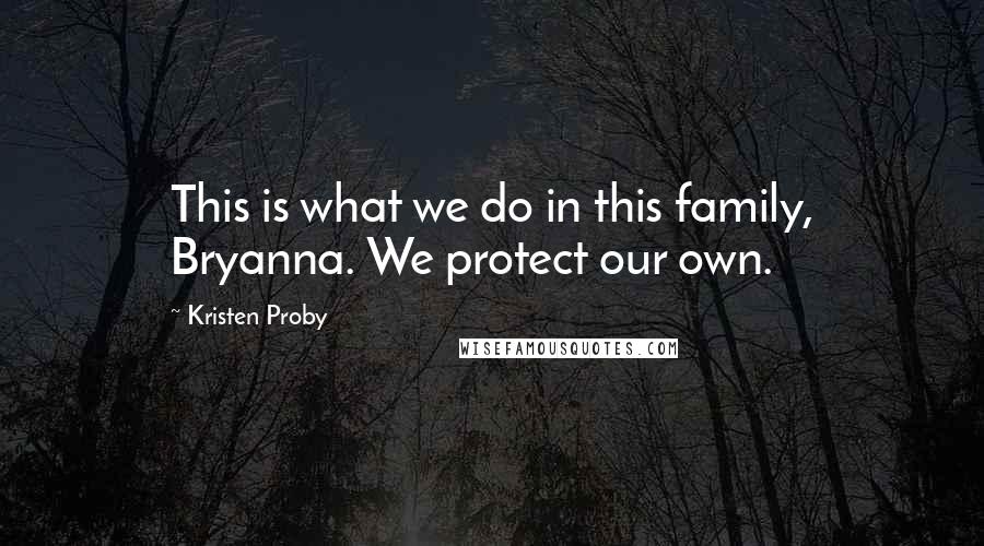 Kristen Proby quotes: This is what we do in this family, Bryanna. We protect our own.
