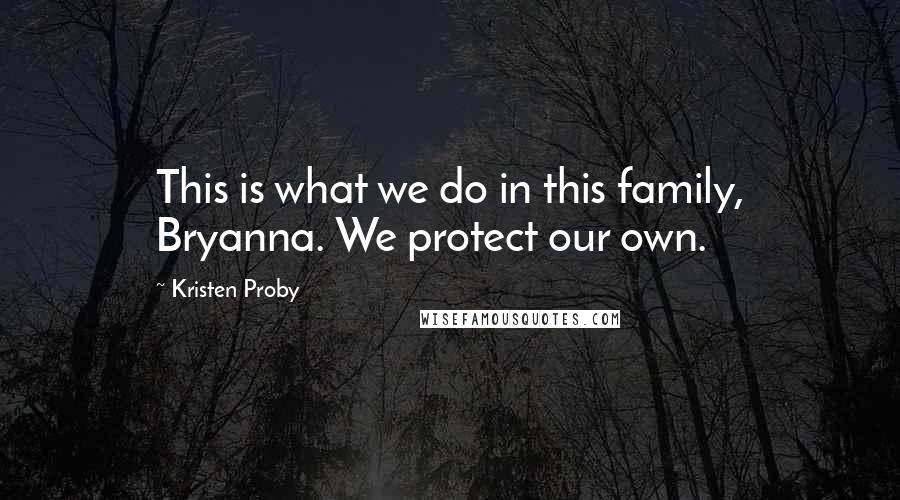 Kristen Proby quotes: This is what we do in this family, Bryanna. We protect our own.