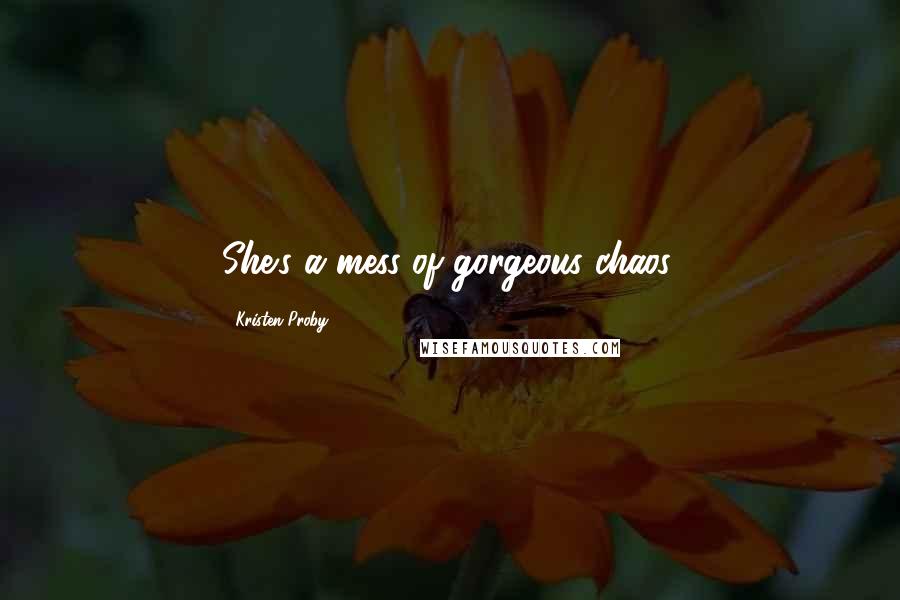Kristen Proby quotes: She's a mess of gorgeous chaos.