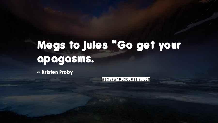 Kristen Proby quotes: Megs to Jules "Go get your apagasms.
