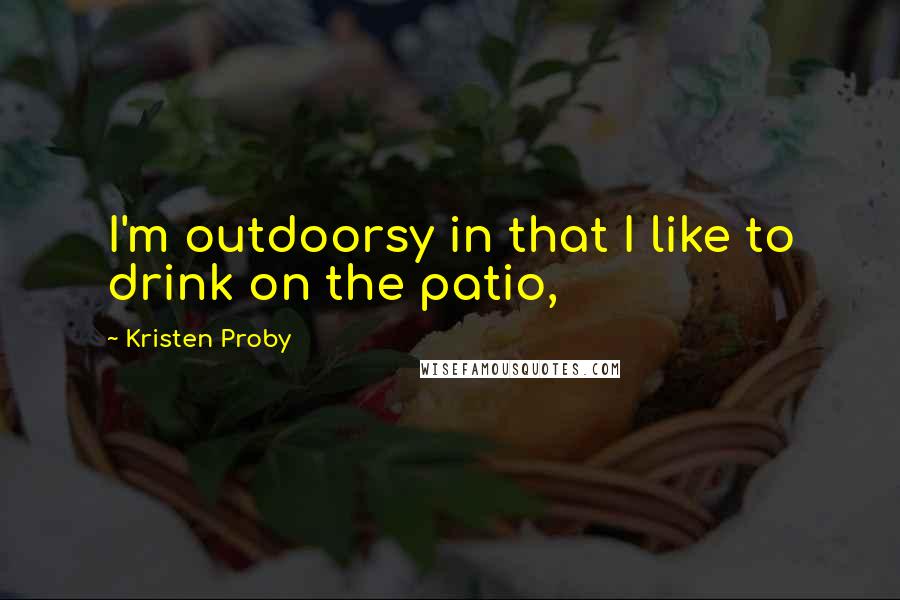 Kristen Proby quotes: I'm outdoorsy in that I like to drink on the patio,