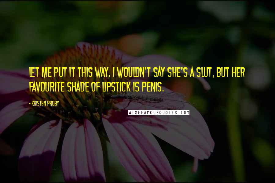Kristen Proby quotes: Let me put it this way. I wouldn't say she's a slut, but her favourite shade of lipstick is penis.