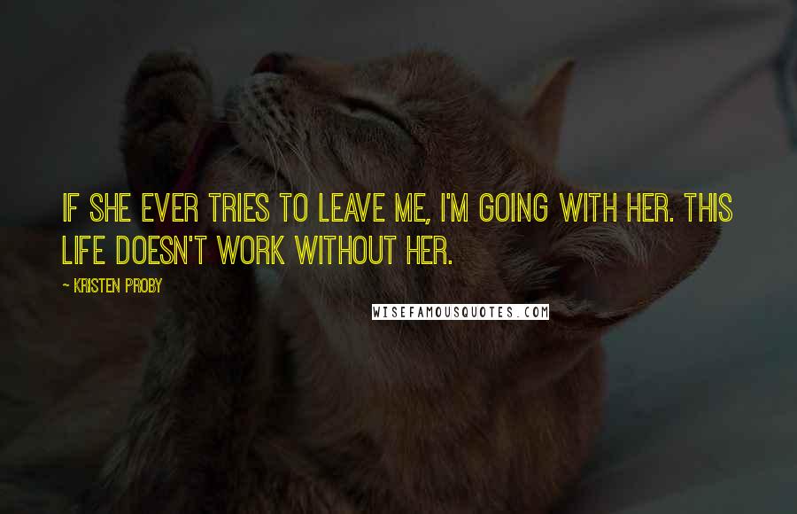 Kristen Proby quotes: If she ever tries to leave me, I'm going with her. This life doesn't work without her.