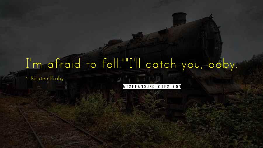 Kristen Proby quotes: I'm afraid to fall.""I'll catch you, baby.