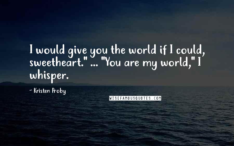 Kristen Proby quotes: I would give you the world if I could, sweetheart." ... "You are my world," I whisper.