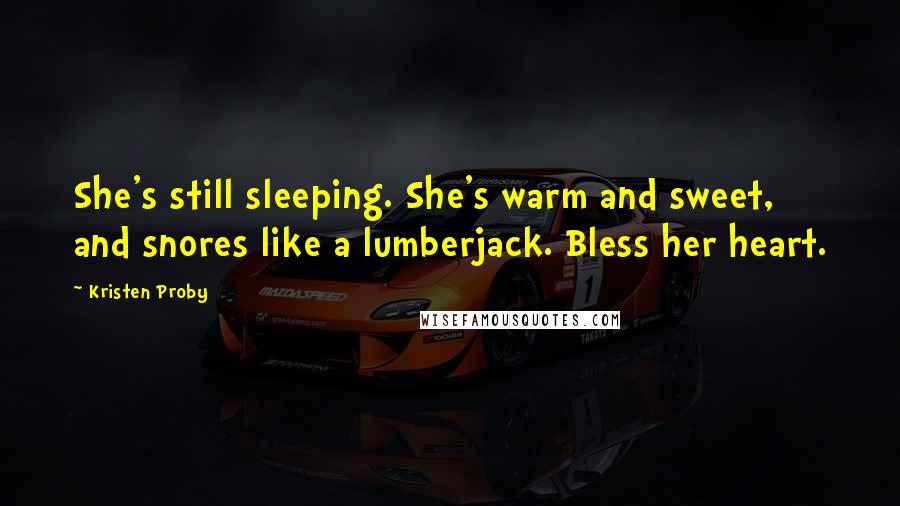 Kristen Proby quotes: She's still sleeping. She's warm and sweet, and snores like a lumberjack. Bless her heart.